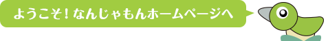 ようこそ！なんじゃもんホームページへ