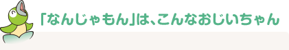 「なんじゃもん」はこんなおじいちゃん